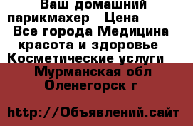 Ваш домашний парикмахер › Цена ­ 300 - Все города Медицина, красота и здоровье » Косметические услуги   . Мурманская обл.,Оленегорск г.